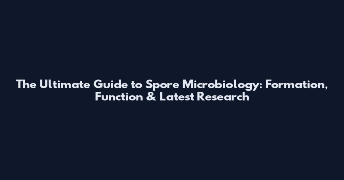 The Ultimate Guide to Spore Microbiology: Formation, Function & Latest Research