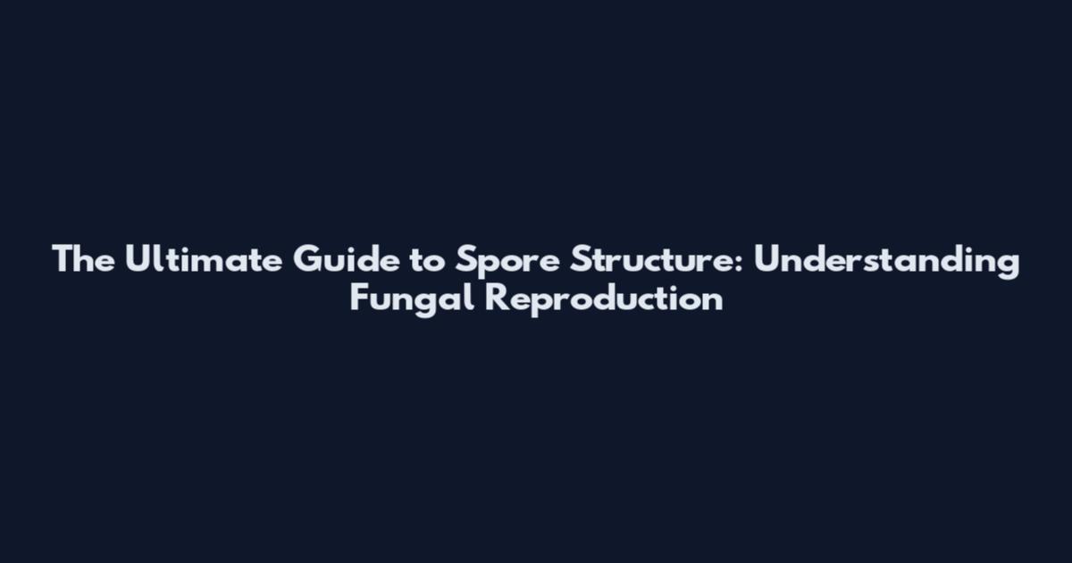 The Ultimate Guide to Spore Structure: Understanding Fungal Reproduction