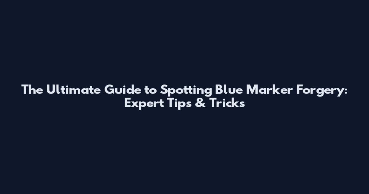 The Ultimate Guide to Spotting Blue Marker Forgery: Expert Tips & Tricks