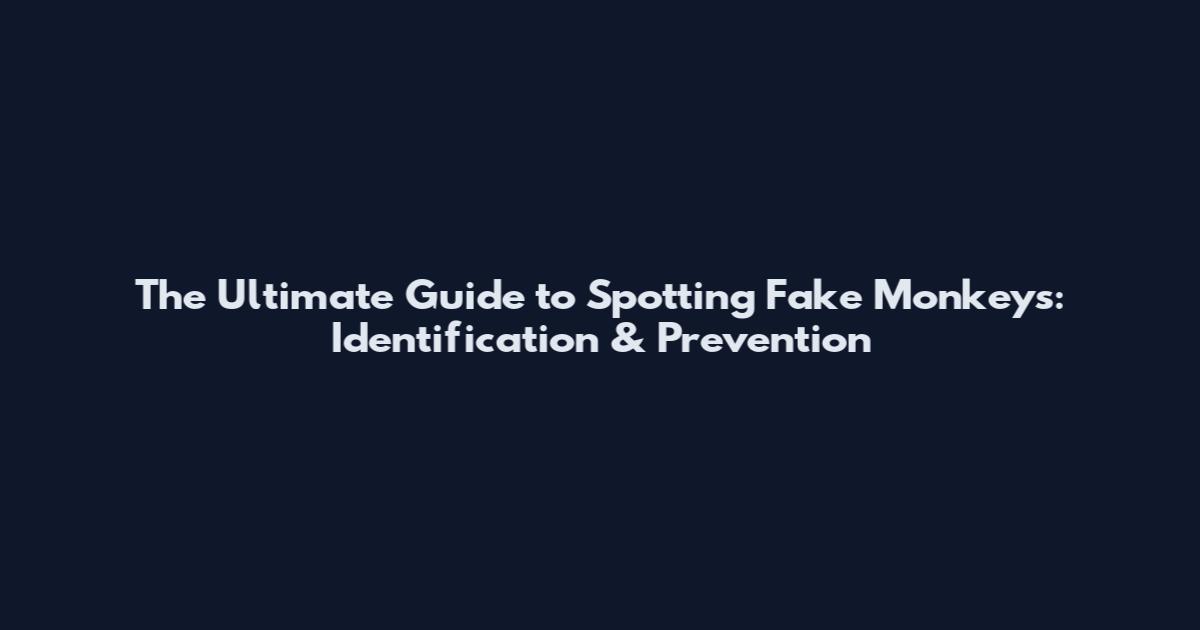 The Ultimate Guide to Spotting Fake Monkeys: Identification & Prevention