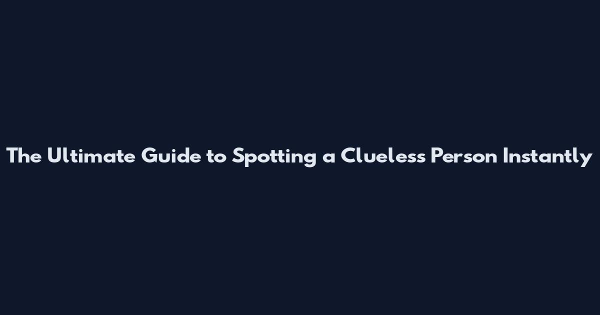 The Ultimate Guide to Spotting a Clueless Person Instantly