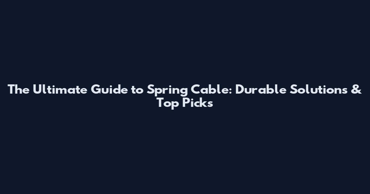 The Ultimate Guide to Spring Cable: Durable Solutions & Top Picks