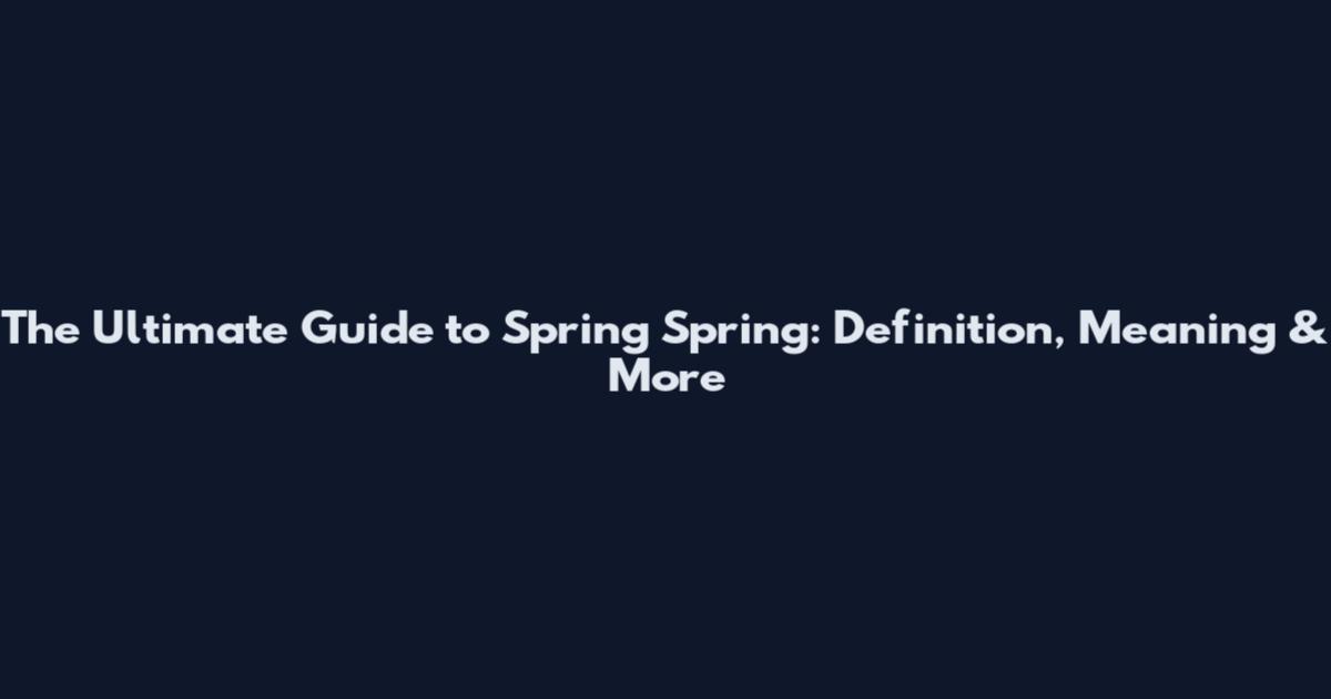 The Ultimate Guide to Spring Spring: Definition, Meaning & More
