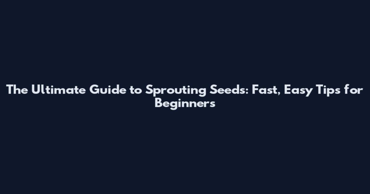 The Ultimate Guide to Sprouting Seeds: Fast, Easy Tips for Beginners