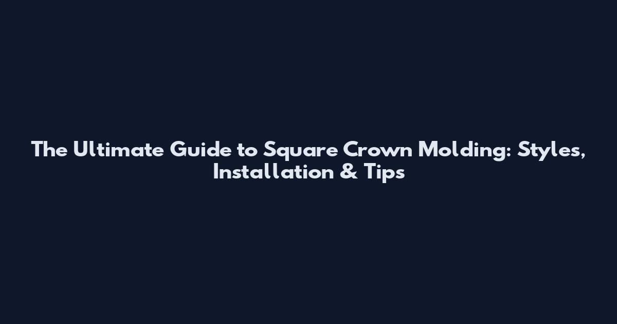 The Ultimate Guide to Square Crown Molding: Styles, Installation & Tips