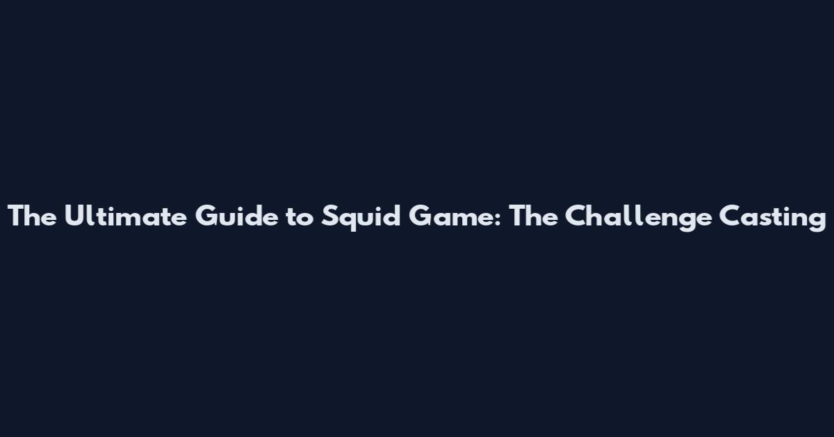 The Ultimate Guide to Squid Game: The Challenge Casting