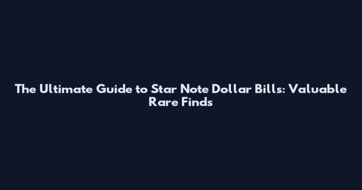 The Ultimate Guide to Star Note Dollar Bills: Valuable Rare Finds