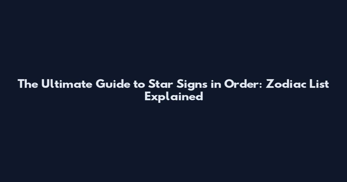 The Ultimate Guide to Star Signs in Order: Zodiac List Explained