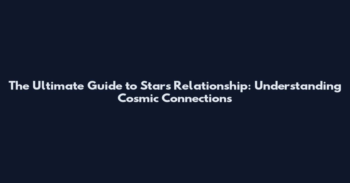 The Ultimate Guide to Stars Relationship: Understanding Cosmic Connections