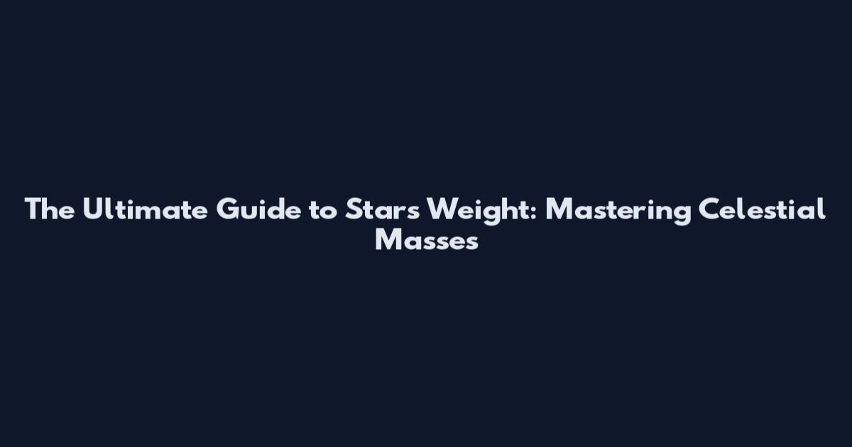 The Ultimate Guide to Stars Weight: Mastering Celestial Masses