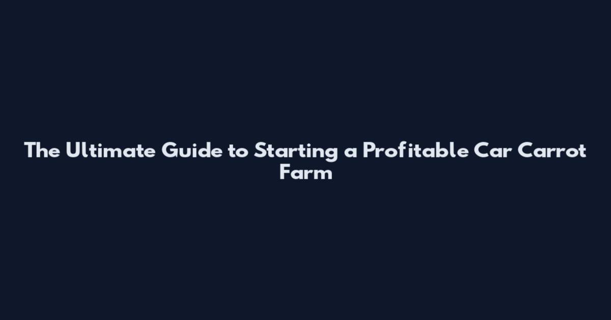 The Ultimate Guide to Starting a Profitable Car Carrot Farm