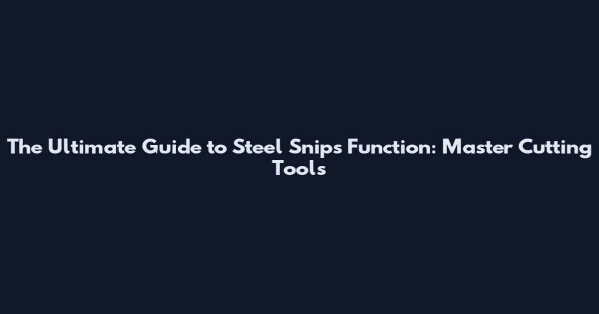 The Ultimate Guide to Steel Snips Function: Master Cutting Tools