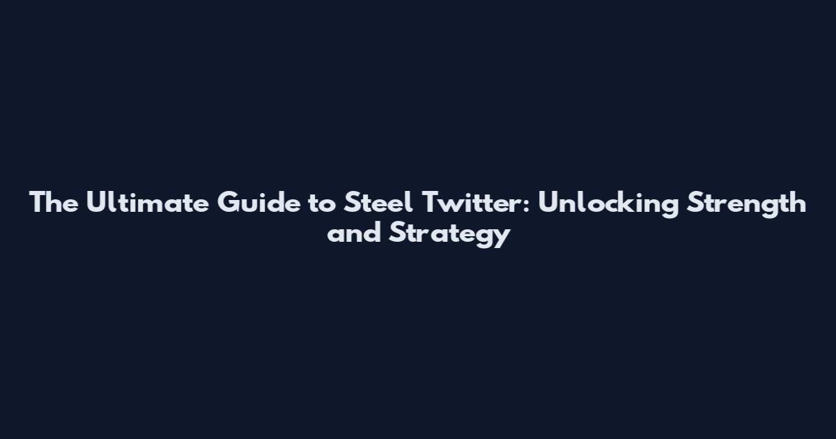 The Ultimate Guide to Steel Twitter: Unlocking Strength and Strategy