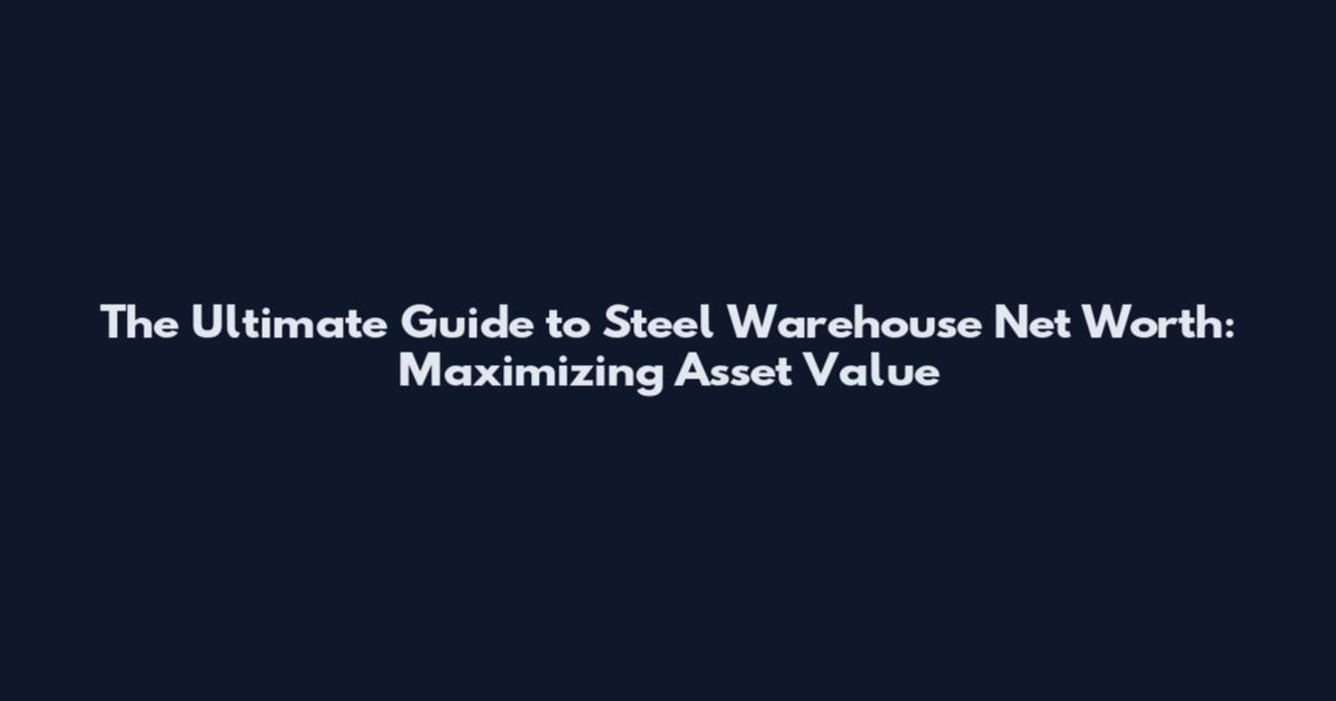 The Ultimate Guide to Steel Warehouse Net Worth: Maximizing Asset Value