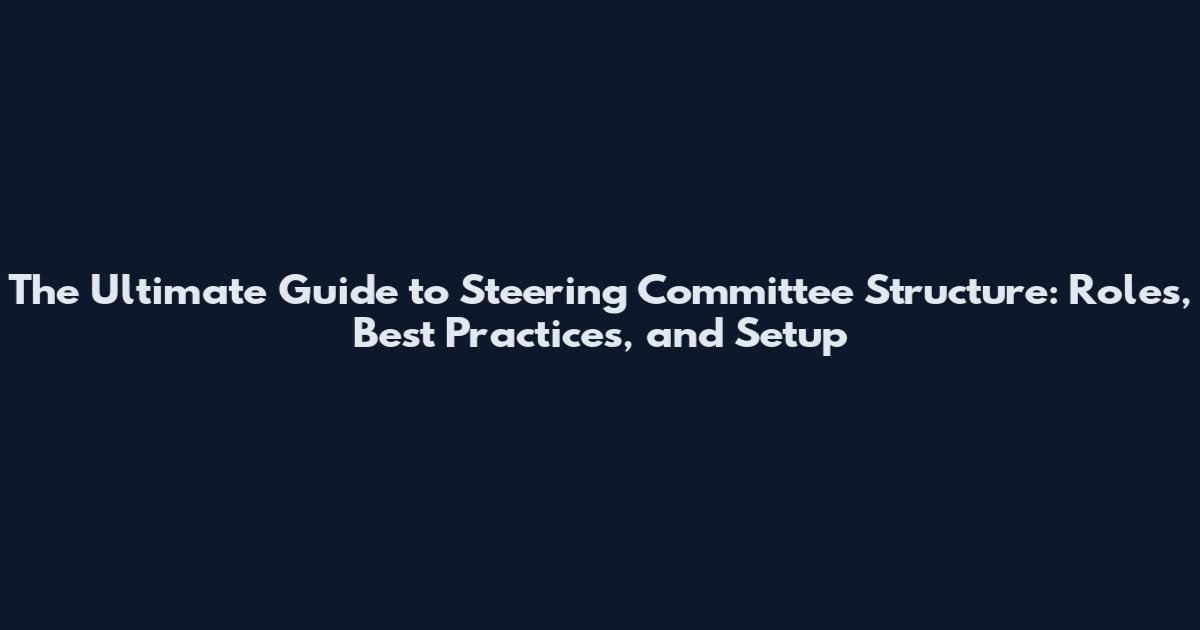 The Ultimate Guide to Steering Committee Structure: Roles, Best Practices, and Setup