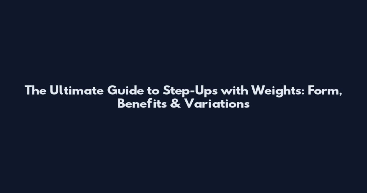 The Ultimate Guide to Step-Ups with Weights: Form, Benefits & Variations