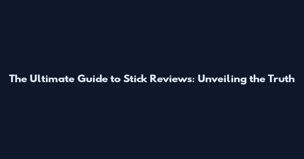 The Ultimate Guide to Stick Reviews: Unveiling the Truth