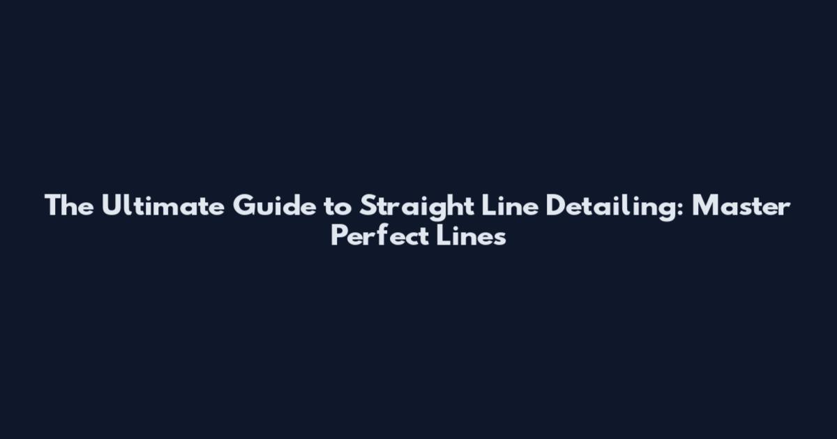 The Ultimate Guide to Straight Line Detailing: Master Perfect Lines
