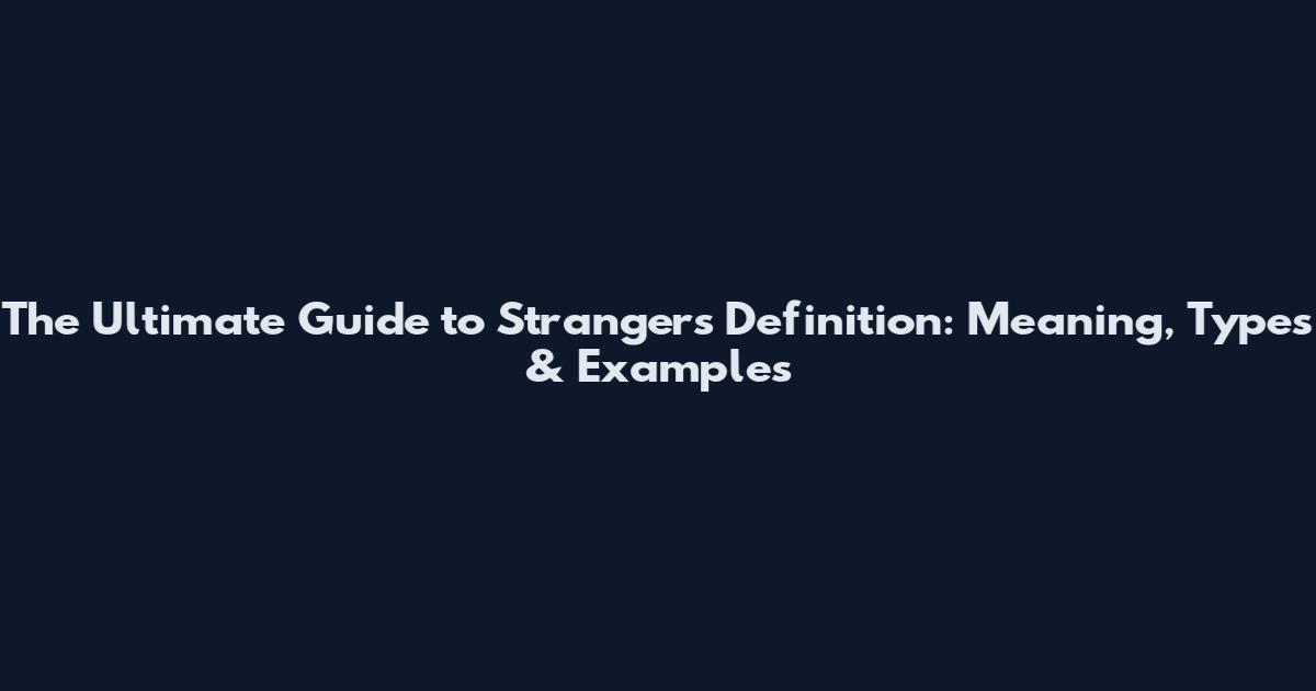 The Ultimate Guide to Strangers Definition: Meaning, Types & Examples