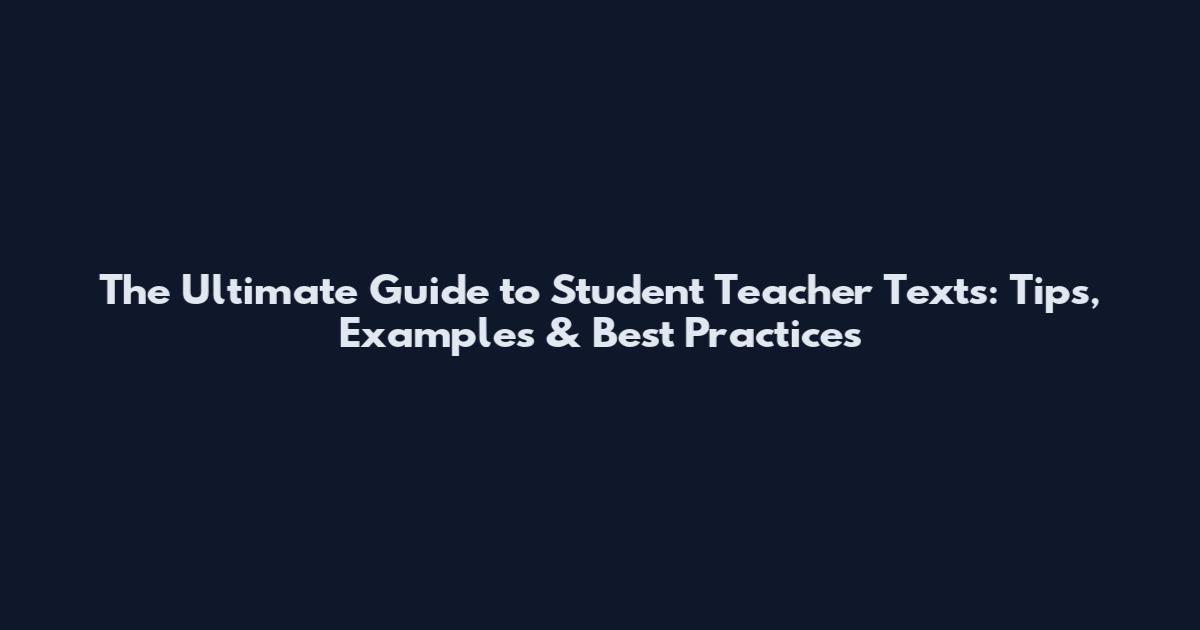 The Ultimate Guide to Student Teacher Texts: Tips, Examples & Best Practices
