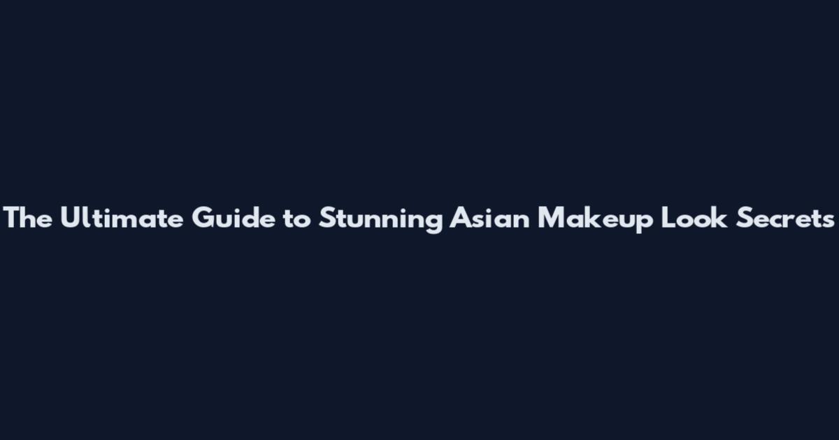 The Ultimate Guide to Stunning Asian Makeup Look Secrets