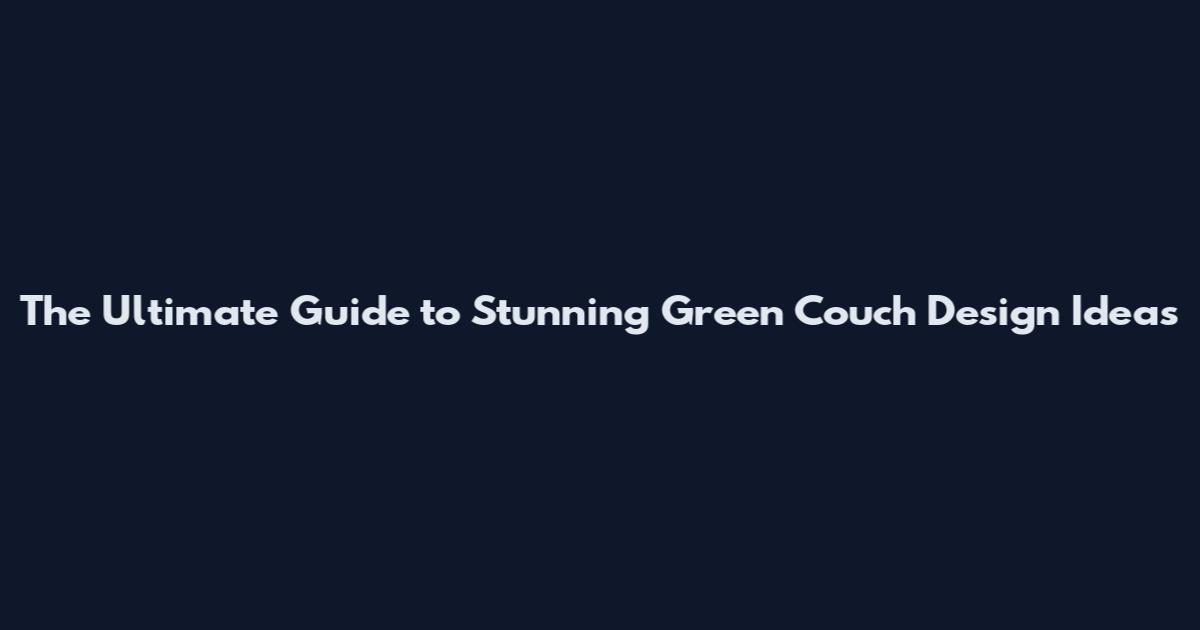 The Ultimate Guide to Stunning Green Couch Design Ideas