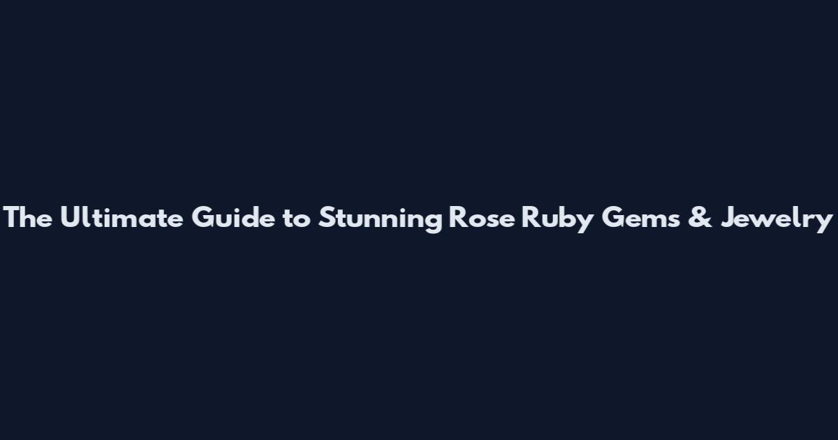 The Ultimate Guide to Stunning Rose Ruby Gems & Jewelry