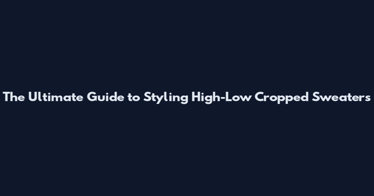 The Ultimate Guide to Styling High-Low Cropped Sweaters