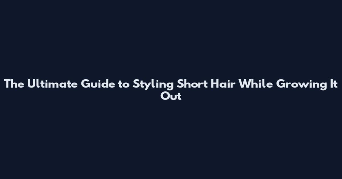 The Ultimate Guide to Styling Short Hair While Growing It Out