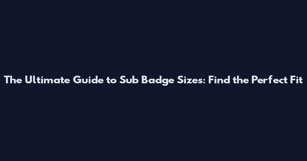 The Ultimate Guide to Sub Badge Sizes: Find the Perfect Fit