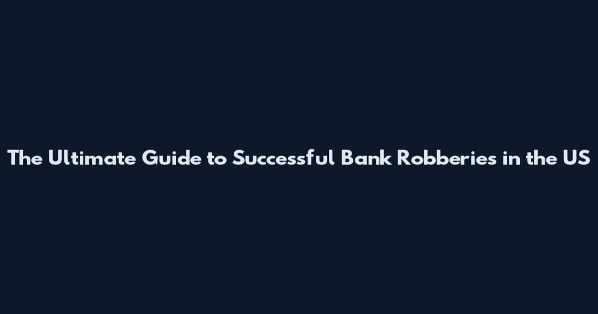 The Ultimate Guide to Successful Bank Robberies in the US