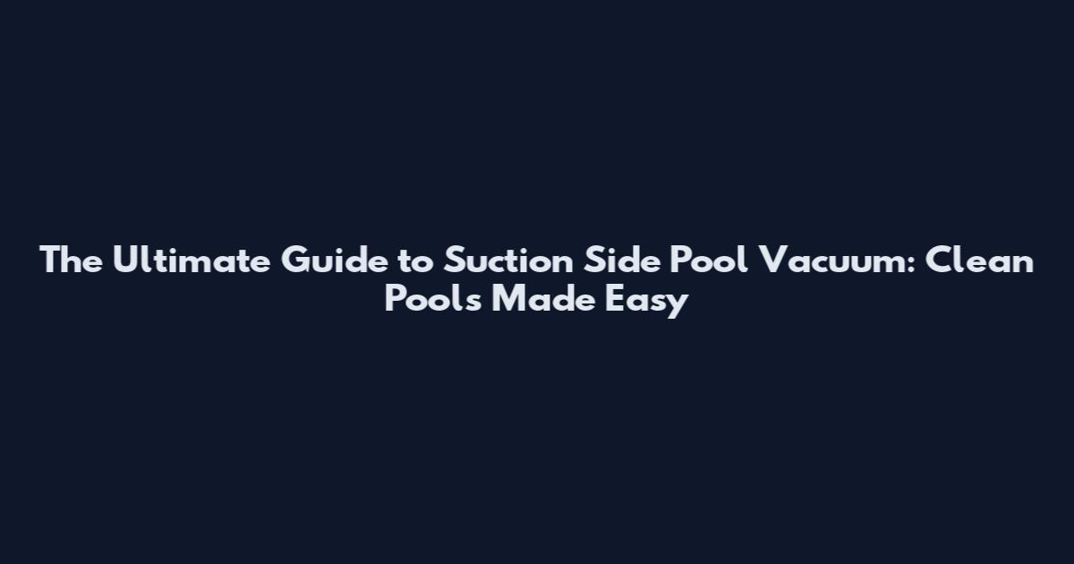The Ultimate Guide to Suction Side Pool Vacuum: Clean Pools Made Easy