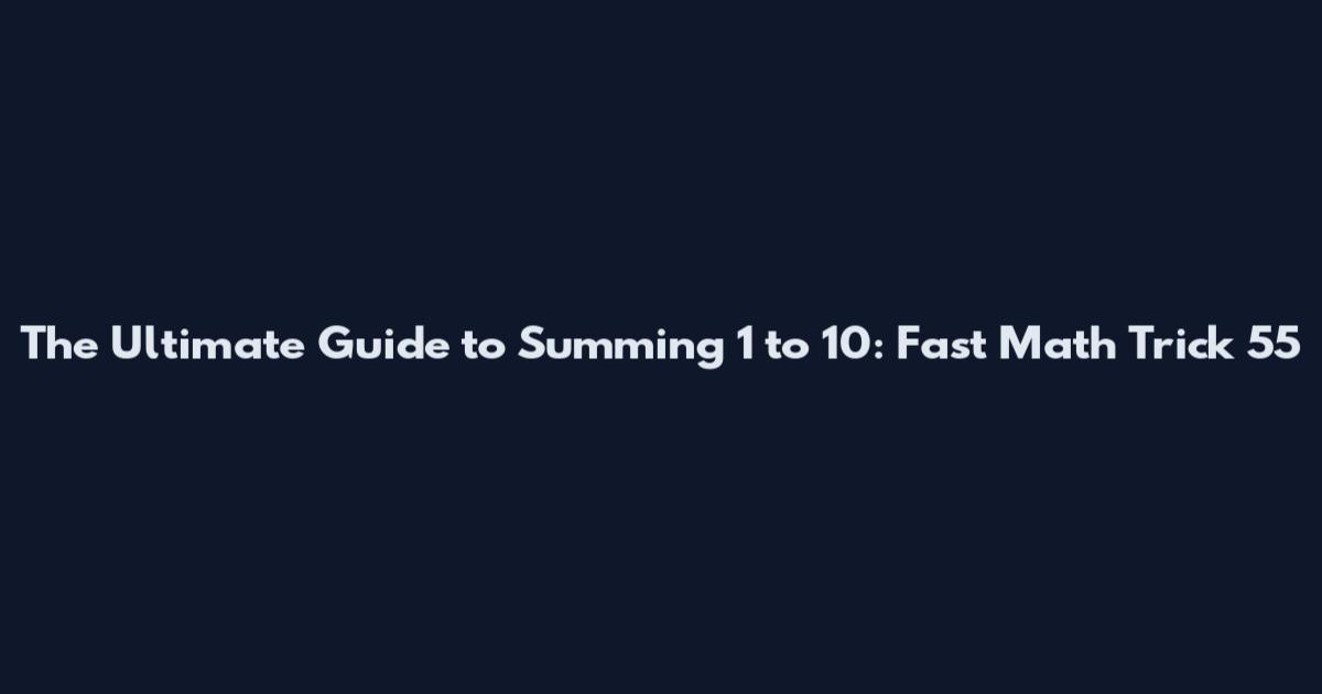 The Ultimate Guide to Summing 1 to 10: Fast Math Trick 55