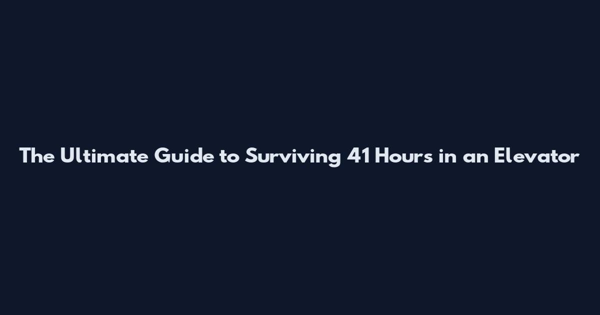 The Ultimate Guide to Surviving 41 Hours in an Elevator