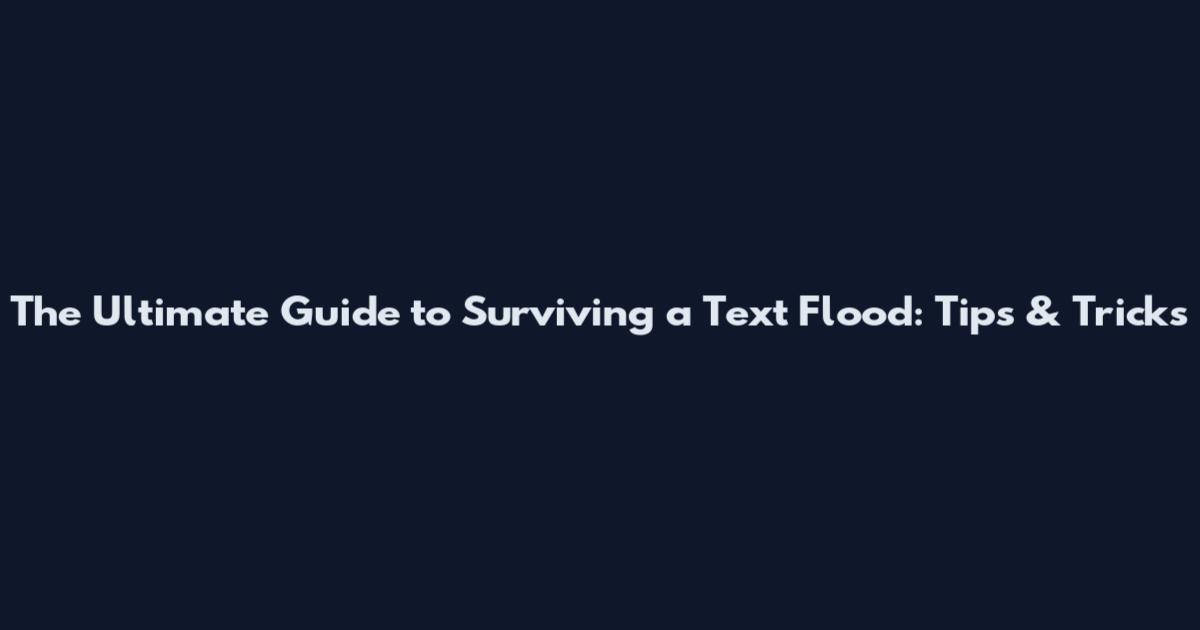 The Ultimate Guide to Surviving a Text Flood: Tips & Tricks