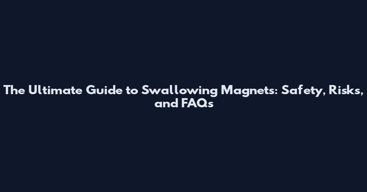 The Ultimate Guide to Swallowing Magnets: Safety, Risks, and FAQs