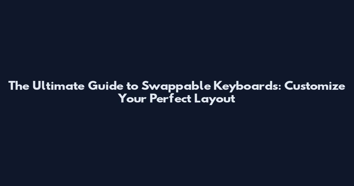 The Ultimate Guide to Swappable Keyboards: Customize Your Perfect Layout