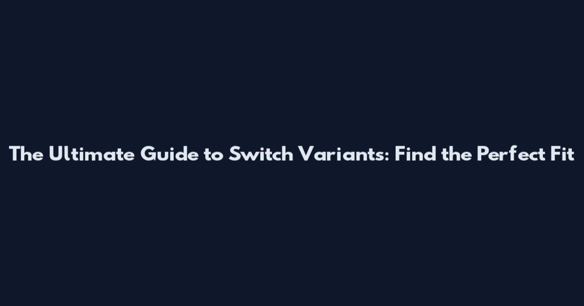 The Ultimate Guide to Switch Variants: Find the Perfect Fit