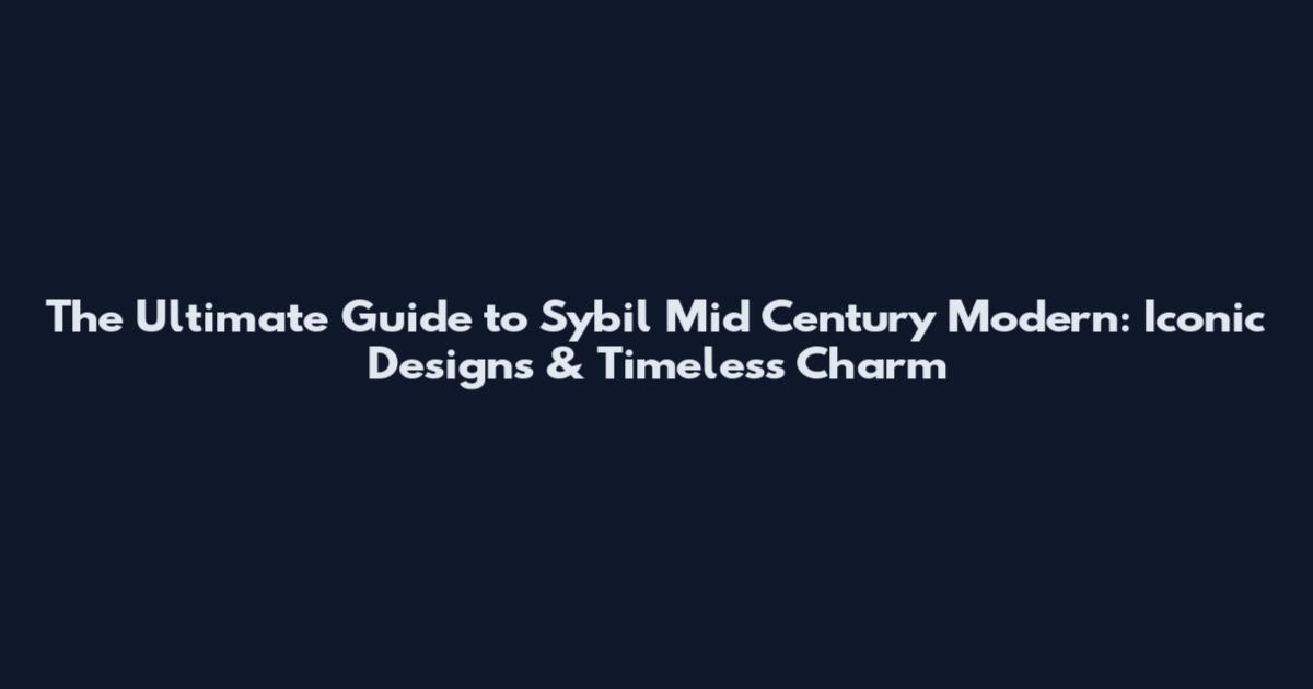 The Ultimate Guide to Sybil Mid Century Modern: Iconic Designs & Timeless Charm