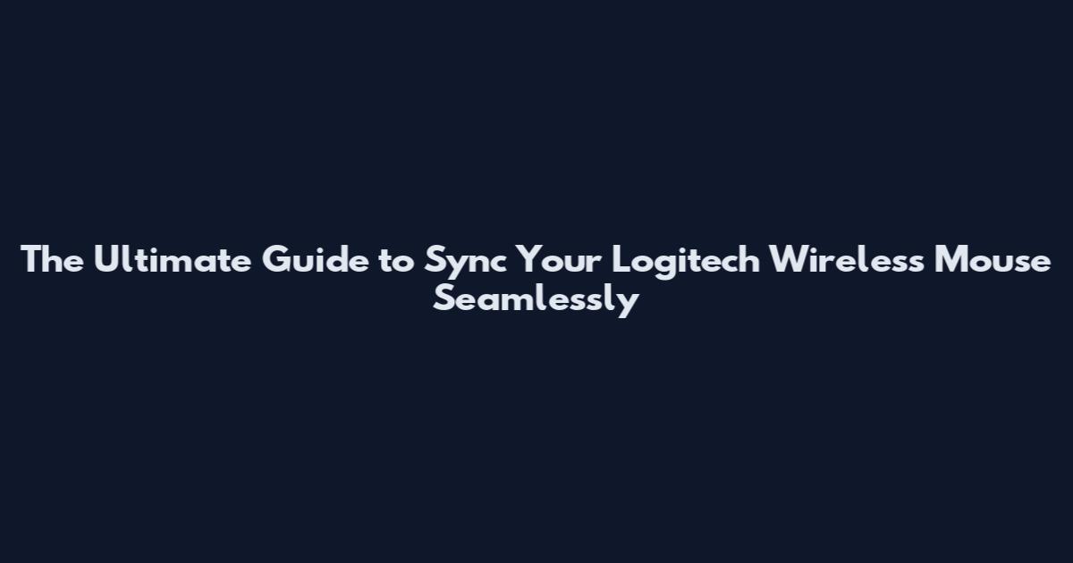 The Ultimate Guide to Sync Your Logitech Wireless Mouse Seamlessly