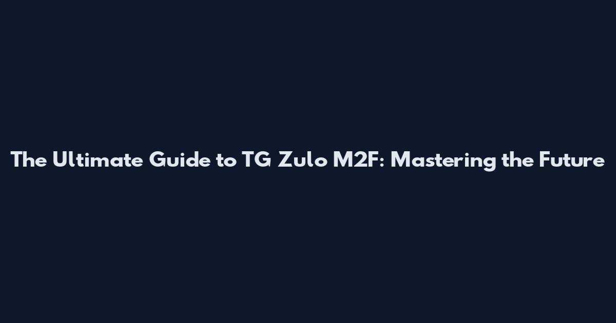 The Ultimate Guide to TG Zulo M2F: Mastering the Future
