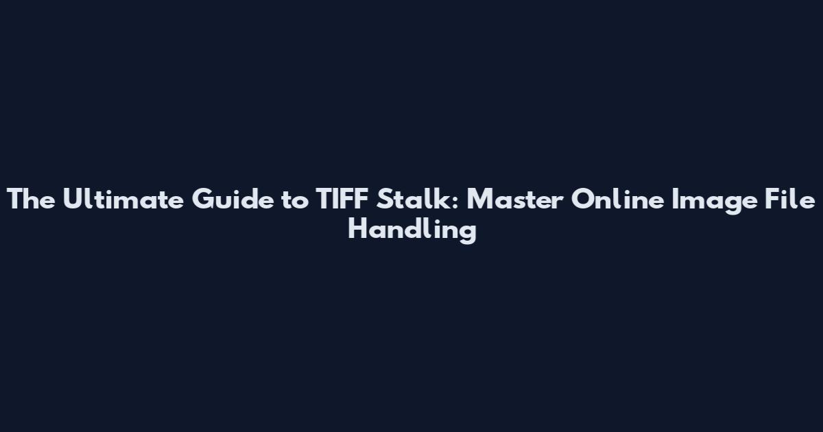 The Ultimate Guide to TIFF Stalk: Master Online Image File Handling