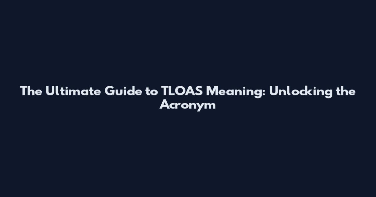 The Ultimate Guide to TLOAS Meaning: Unlocking the Acronym
