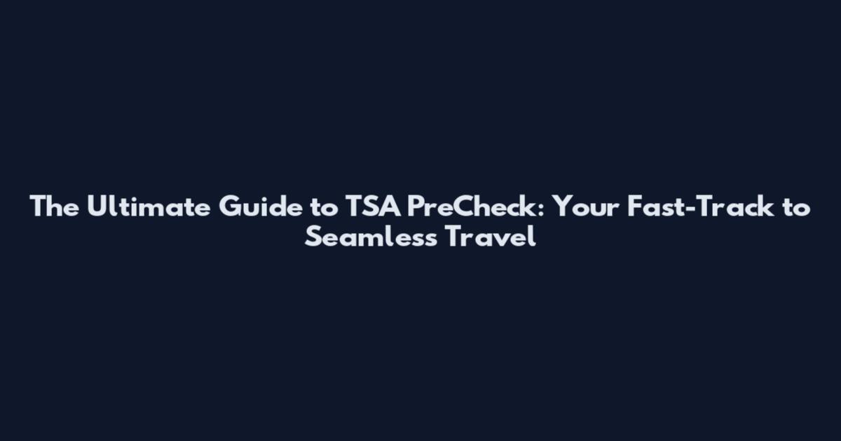 The Ultimate Guide to TSA PreCheck: Your Fast-Track to Seamless Travel