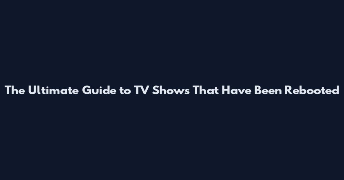 The Ultimate Guide to TV Shows That Have Been Rebooted