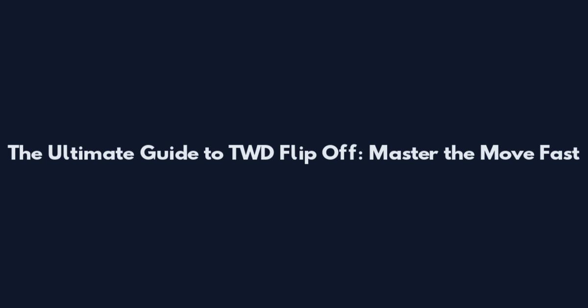 The Ultimate Guide to TWD Flip Off: Master the Move Fast