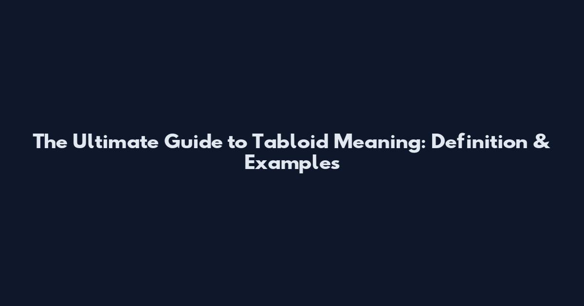 The Ultimate Guide to Tabloid Meaning: Definition & Examples