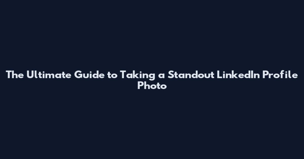 The Ultimate Guide to Taking a Standout LinkedIn Profile Photo