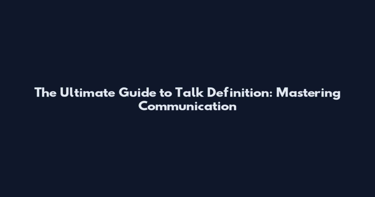 The Ultimate Guide to Talk Definition: Mastering Communication