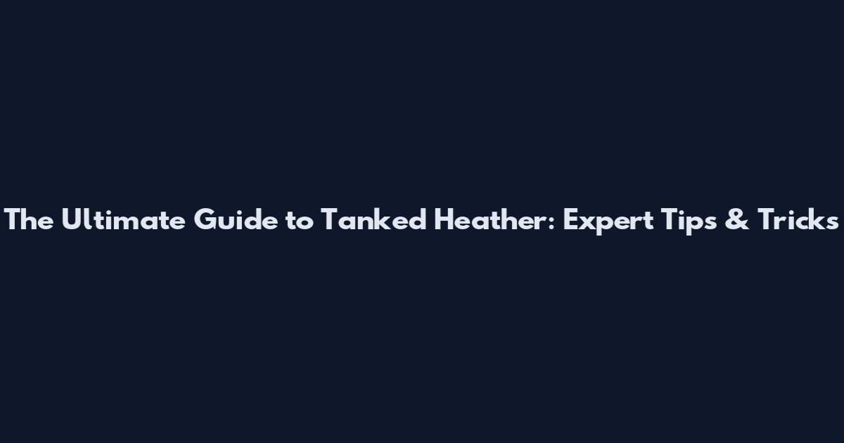 The Ultimate Guide to Tanked Heather: Expert Tips & Tricks